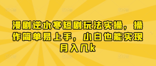 漫剧逆水寒短剧玩法实操，操作简单易上手，小白也能实现月入几k-古龙岛网创