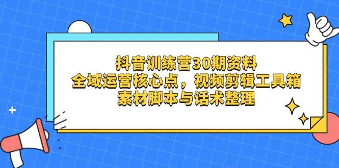 （14366期）抖音训练营30期资料，全域运营核心点，视频剪辑工具箱 素材脚本与话术整理-古龙岛网创