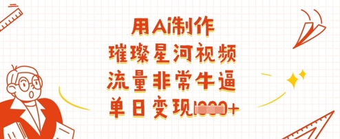 用Ai制作璀璨星河视频，流量非常牛逼，单日变现多张-古龙岛网创