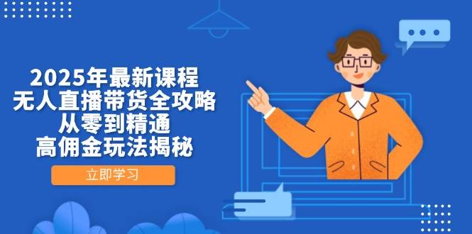 （14378期）2025年最新课程，无人直播带货全攻略，从零到精通，高佣金玩法揭秘-古龙岛网创