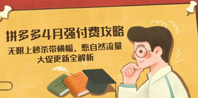 （14379期）拼多多4月强付费攻略，无限上秒杀带横幅，憋自然流量，大促更新全解析-古龙岛网创