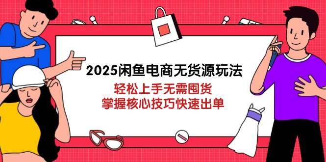 （14389期）2025闲鱼电商无货源玩法：轻松上手无需囤货，掌握核心技巧快速出单-古龙岛网创