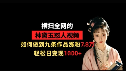 横扫全网的林黛玉怼人视频，如何做到九条作品涨粉7.8万，轻松日变现1k-古龙岛网创