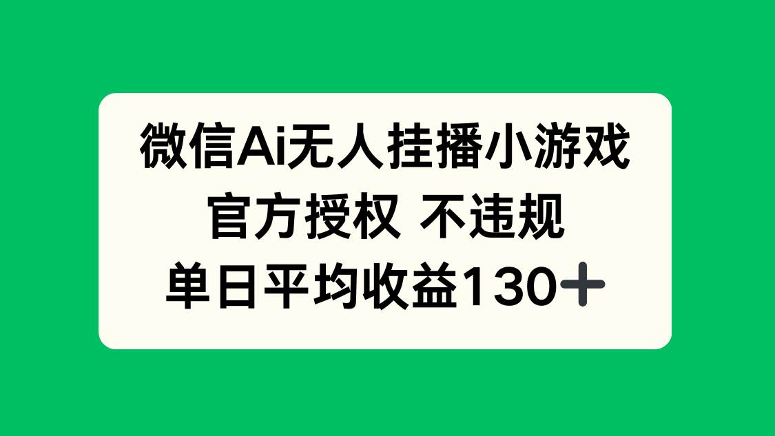 （14396期）微信AI无人挂播小游戏，官方授权 不违规，单日收益130+-古龙岛网创