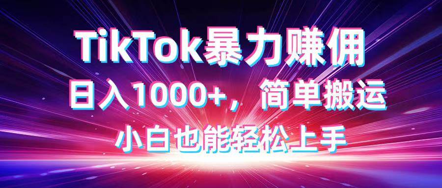 （14402期）TikTok搬运暴力赚佣，日入1000+，简单搬运，小白也能轻松上手-古龙岛网创