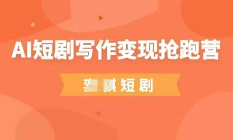 AI短剧写作变现抢跑营，门槛低，0基础，普通人做副业的绝佳机会-古龙岛网创