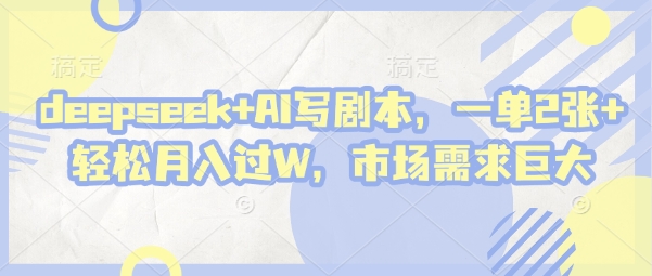deepseek+AI写剧本，一单2张+ 轻松月入过W，市场需求巨大-古龙岛网创