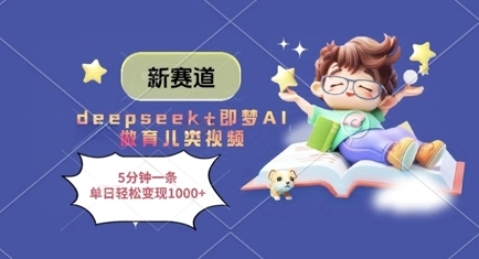 新赛道，deepseek+即梦AI做育儿类视频，5分钟一条，单日轻松变现多张-古龙岛网创