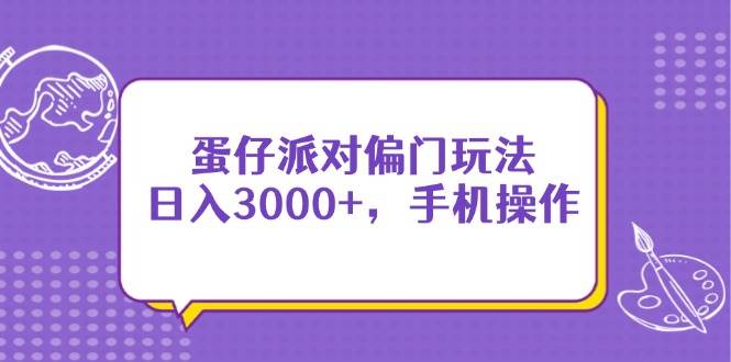 （14423期）蛋仔派对偏门玩法，日入3000+，手机操作-古龙岛网创