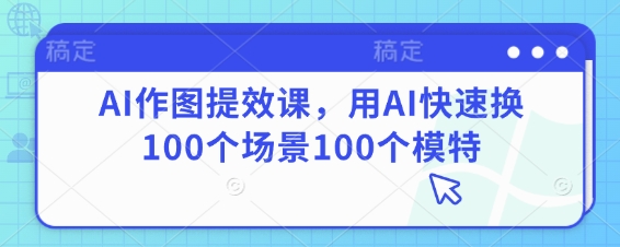AI作图提效课，用AI快速换100个场景100个模特-古龙岛网创