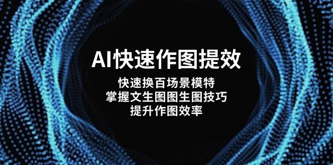 （14430期）AI快速作图提效，快速换百场景模特，掌握文生图图生图技巧，提升作图效率-古龙岛网创