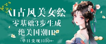 AI古风美女绘：零基础3步生成绝美国潮IP，单日变现1k+-古龙岛网创