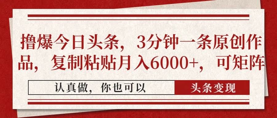 （14437期）撸爆今日头条，3分钟一条原创作品，复制粘贴月入6000+，可矩阵-古龙岛网创