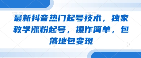 最新抖音热门起号技术，独家教学涨粉起号，操作简单，包落地包变现-古龙岛网创