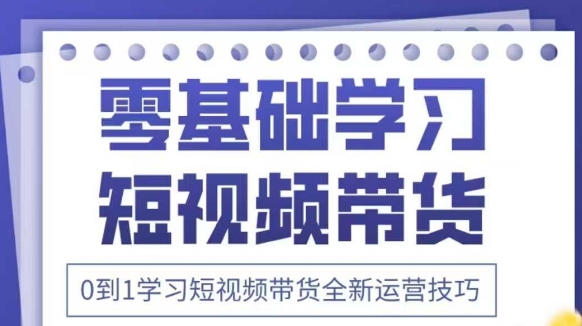 抖音全新短视频带货运营技巧，2025年新课，0到1学习短视频带货全新运营技巧-古龙岛网创