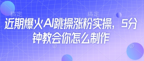 近期爆火AI跳操涨粉实操，5分钟教会你怎么制作-古龙岛网创