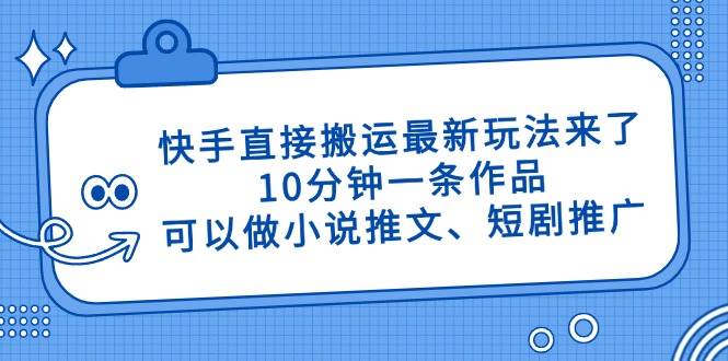 （14450期）快手直接搬运最新玩法来了，10分钟一条作品，可以做小说推文、短剧推广…-古龙岛网创
