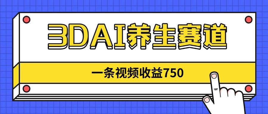 （14451期）3DAI养生赛道，一条视频赚了750，新蓝海，目前做的人不多！-古龙岛网创