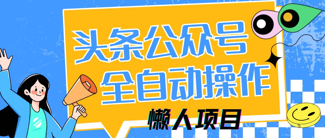 （14454期）懒人项目，多平台操作全自动运行，头条，公众号，下班实操5分钟日入500+-古龙岛网创