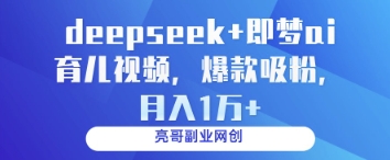 deepseek+即梦ai育儿视频，爆款吸粉，月入1w-古龙岛网创