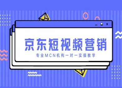 京东短视频营销项目，专业MCN机构一对一实操教学-古龙岛网创