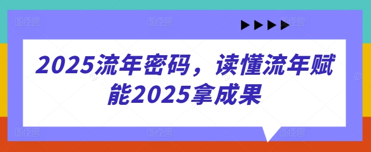 2025流年密码，读懂流年赋能2025拿成果-古龙岛网创