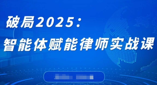 破局2025：智能体赋能律师实战课，打破编程壁垒，完成复杂任务，沉淀专属知识，赋能律师实务-古龙岛网创