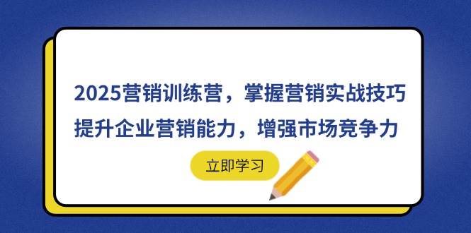 （14456期）2025营销训练营，掌握营销实战技巧，提升企业营销能力，增强市场竞争力-古龙岛网创