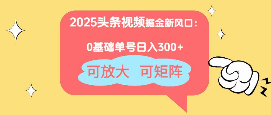 （14460期）2025头条视频掘金新风口：0基础日入300+，可放大，可矩阵-古龙岛网创
