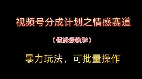 视频号分成计划之情感赛道暴力玩法，可批量操作，保姆级教学-古龙岛网创
