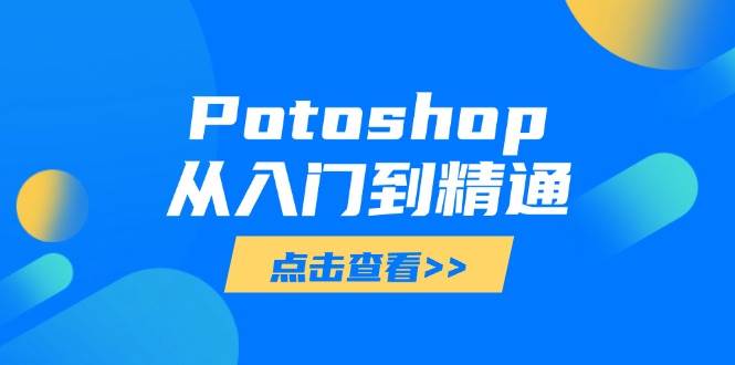 （14467期）Potoshop从入门到精通：基础到高级，掌握全面图像处理技能-古龙岛网创