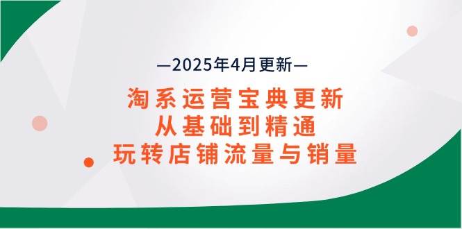 （14468期）淘系运营宝典2025年4月更新，从基础到精通，玩转店铺流量与销量-古龙岛网创