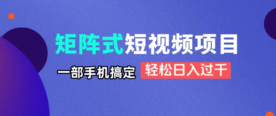 （14475期）矩阵式短视频项目揭秘，一部手机搞定，轻松日入过千-古龙岛网创