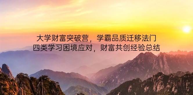 （14484期）大学财富突破营，学霸品质迁移法门，四类学习困境应对，财富共创经验总结-古龙岛网创
