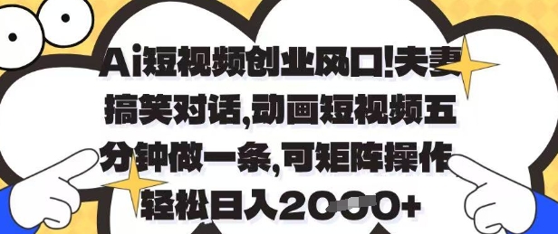 Ai短视频创业风口，夫妻搞笑对话，动画短视频五分钟做一条，可矩阵操作，轻松日入1k+【揭秘】-古龙岛网创