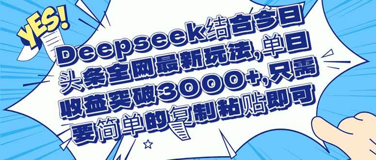 （14495期）Deepseek结合今日头条全网最新玩法，单日收益突破3000+，只需要简单的…-古龙岛网创