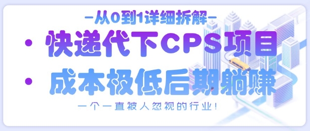 从0到1详细拆解快递代下CPS项目,一个一直被人忽视的行业!