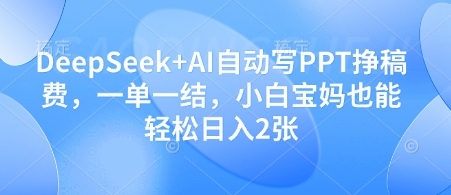DeepSeek+AI自动写PPT挣稿费，一单一结，小白宝妈也能轻松日入2张-古龙岛网创