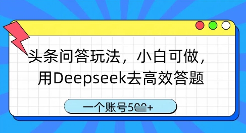 头条问答玩法，小白可做，用Deepseek去高效答题，一个账号几张-古龙岛网创