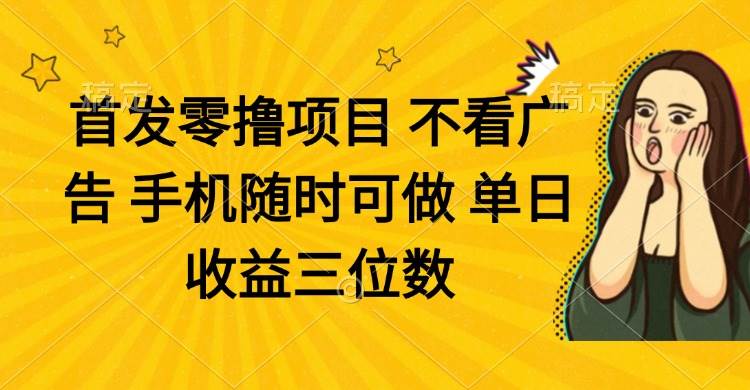（14505期）零撸项目 不看广告 手机随时可做 单日收益三位数-古龙岛网创