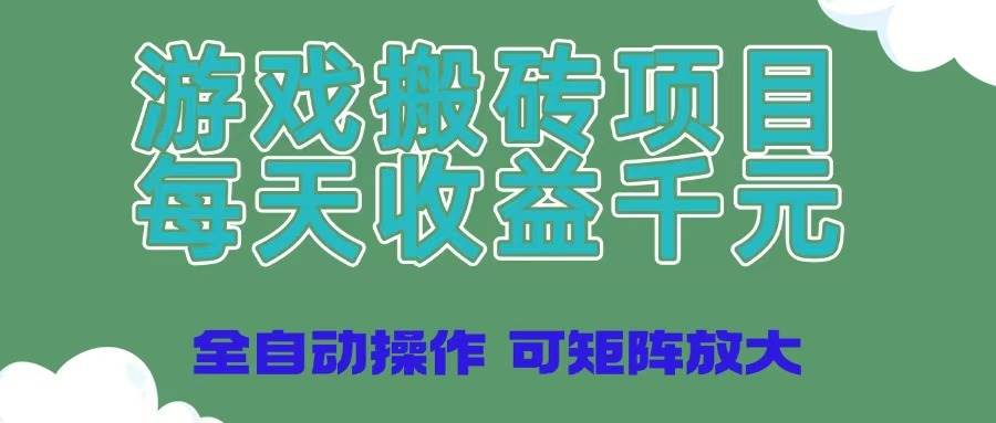 （14513期）游戏搬砖项目，每天收益千元，全自动操作可矩阵放大-古龙岛网创