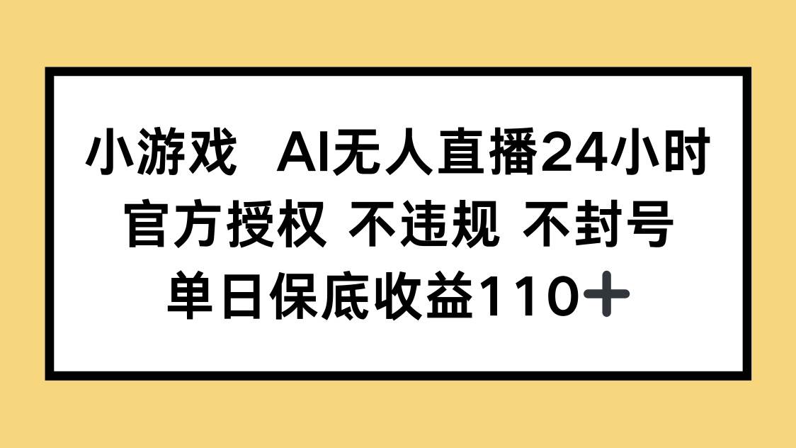 （14508期）小游戏AI无人直播，官方授权 不违规 不封号，单日保底收益110+-古龙岛网创