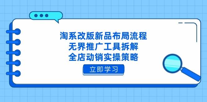 （14518期）淘系改版新品布局流程，无界推广工具拆解，全店动销实操策略-古龙岛网创
