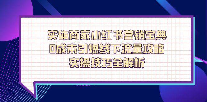 （14519期）实体商家小红书营销宝典，0成本引爆线下流量攻略，实操技巧全解析-古龙岛网创