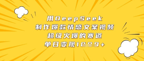 用DeepSeek制作爆款情感文案视频，超级火爆的赛道，单日变现数张-古龙岛网创