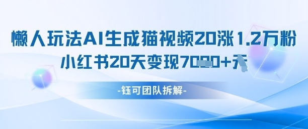 懒人玩法AI生成猫咪图片视频，20涨1.2W万粉，小红书商单20天变现7k-古龙岛网创