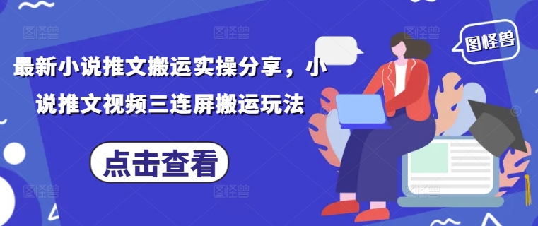 最新小说推文搬运实操分享，小说推文视频三连屏搬运玩法-古龙岛网创