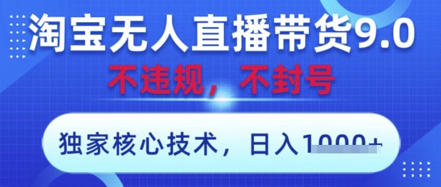 淘宝无人直播带货9.0 ，独家核心技术，不违规，不封号，操作简单，当天开播，当天见收益，日入数张【揭秘】-古龙岛网创