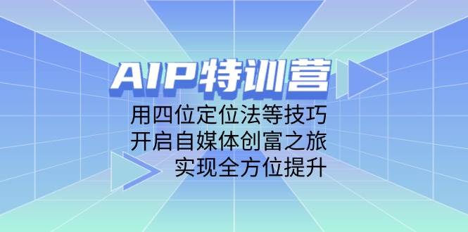 （14530期）AIP特训营，用四位定位法等技巧，开启自媒体创富之旅，实现全方位提升-古龙岛网创