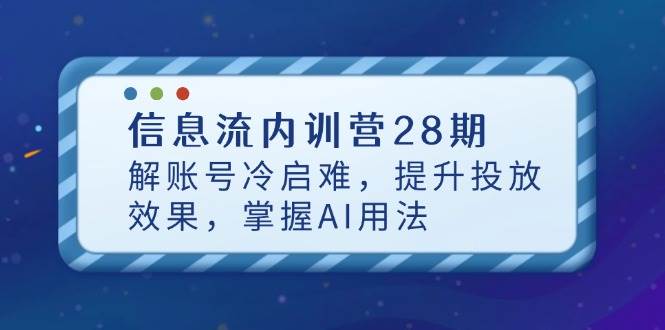 （14535期）信息流内训营28期，解账号冷启难，提升投放效果，掌握AI用法-古龙岛网创